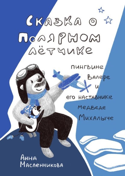 Сказка о полярном летчике пингвине Валере и его наставнике медведе Михалыче - Анна Масленникова