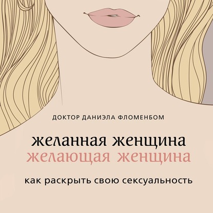 Желанная женщина, желающая женщина. Как раскрыть свою сексуальность - Даниэла Фломенбом