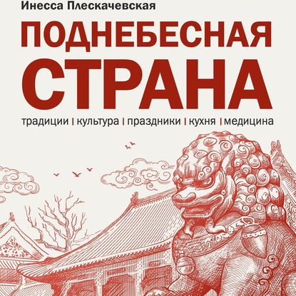 Поднебесная страна/ Традиции, культура, праздники, кухня, медицина - Инесса Плескачевская