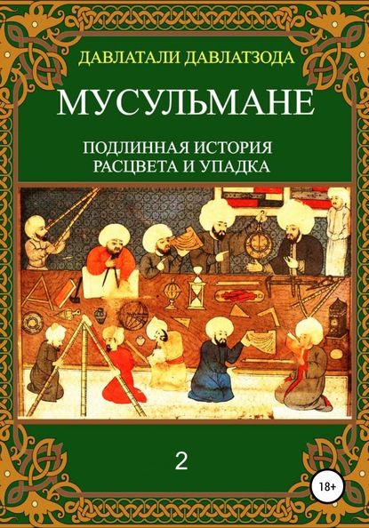 Мусульмане: подлинная история расцвета и упадка. Книга 2 - Давлатали Давлатзода