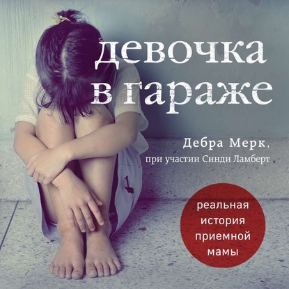 Девочка в гараже. Реальная история приемной мамы - Дебра Мерк