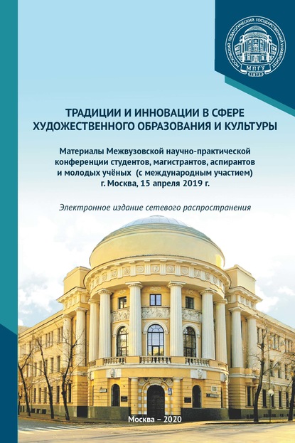 Традиции и инновации в сфере художественного образования и культуры. Материалы Межвузовской научно-практической конференции студентов, аспирантов и молодых учёных (с международным участием), г. Москва, 15 апреля 2019 г. - Сборник статей