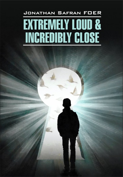 Extremely loud & Incredibly close / Жутко громко и запредельно близко. Книга для чтения на английском языке — Джонатан Сафран Фоер