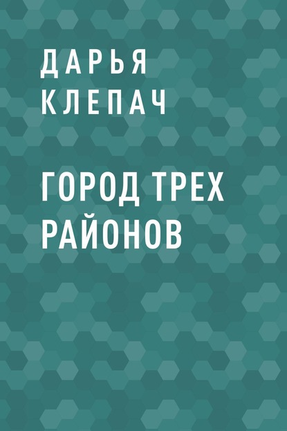 Город Трех Районов - Дарья Николаевна Клепач