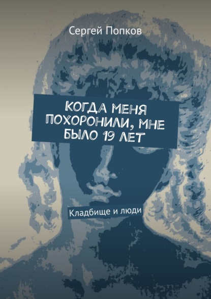 Когда меня похоронили, мне было 19 лет. Кладбище и люди — Сергей Попков