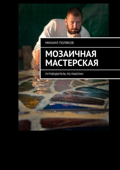 Мозаичная мастерская. Путеводитель по работам - Михаил Поляков