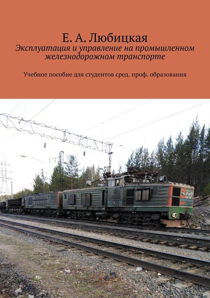 Эксплуатация и управление на промышленном железнодорожном транспорте. Учебное пособие для студентов сред. проф. образования - Е. А. Любицкая