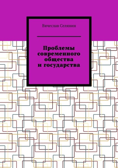 Проблемы современного общества и государства - Вячеслав Селянин