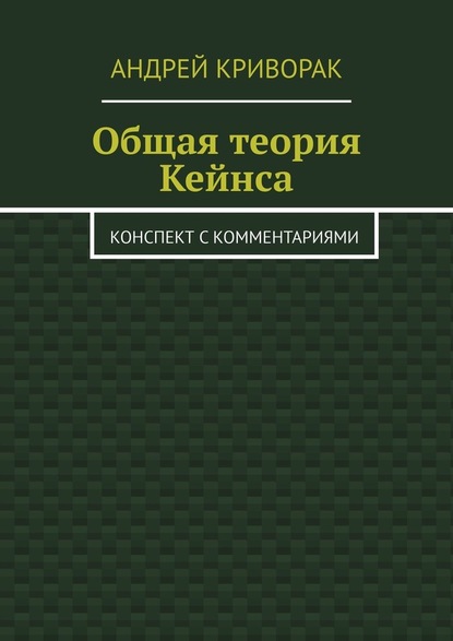 Общая теория Кейнса. Конспект с комментариями - Андрей Дмитриевич Криворак