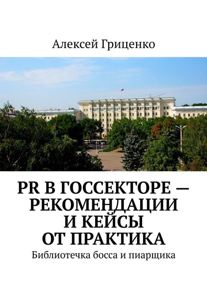 PR в госсекторе – рекомендации и кейсы от практика. Библиотечка босса и пиарщика - Алексей Гриценко