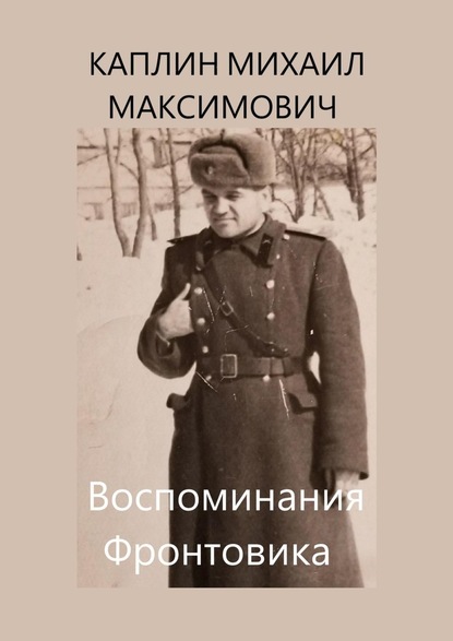 Воспоминания Фронтовика - Михаил Максимович Каплин