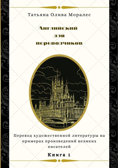 Английский для переводчиков. Книга 1. Перевод художественной литературы на примерах произведений великих писателей — Татьяна Олива Моралес