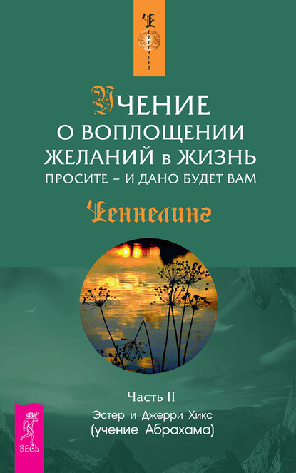 Учение о воплощении желаний в жизнь. Просите – и дано будет вам. Часть 2 - Эстер и Джерри Хикс