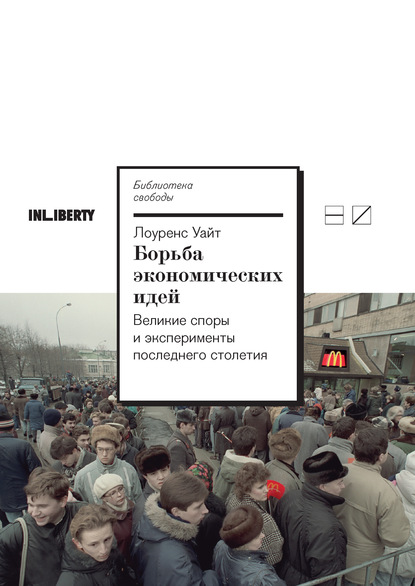 Борьба экономических идей: Великие споры и эксперименты последнего столетия - Лоуренс Уайт