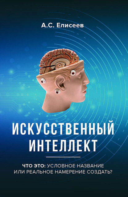 Искусственный интеллект. Что это: условное название или реальное намерение создать? - А. С. Елисеев