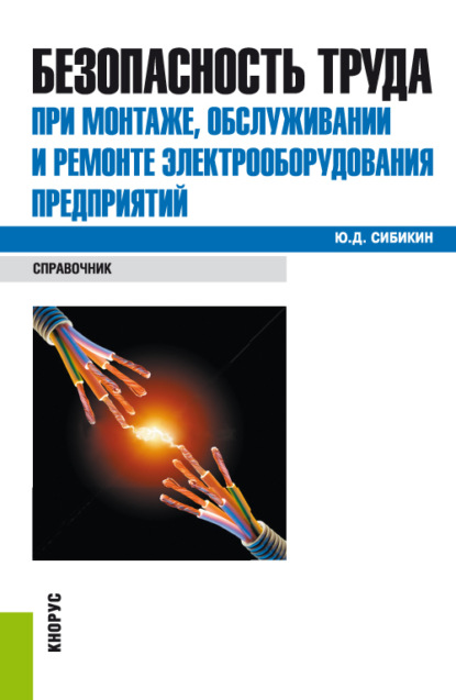 Безопасность труда при монтаже, обслуживании и ремонте электрооборудования предприятий. (Бакалавриат, Специалитет). Справочное издание. - Юрий Дмитриевич Сибикин