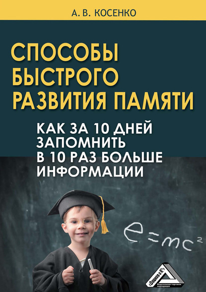 Способы быстрого развития памяти. Как за 10 дней запомнить в 10 раз больше информации - Андрей Косенко