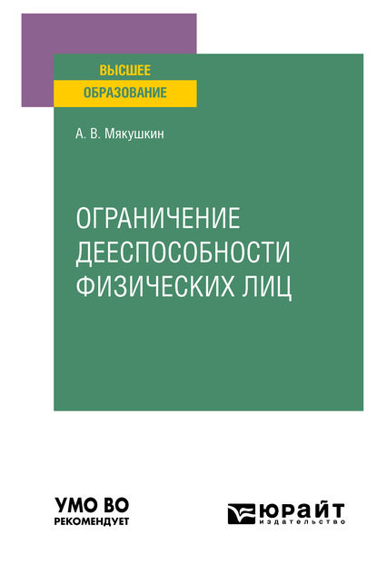 Ограничение дееспособности физических лиц. Учебное пособие для вузов - Артем Владимирович Мякушкин