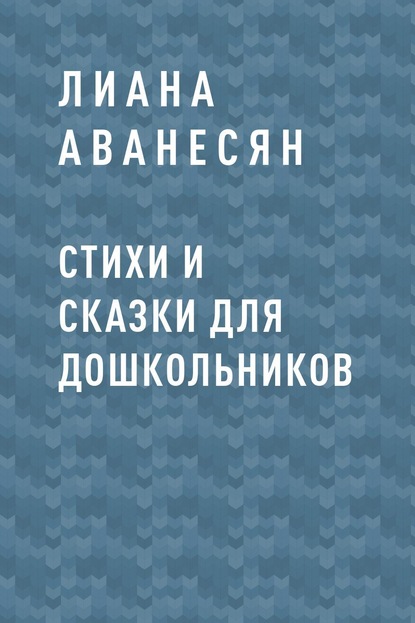 Стихи и сказки для дошкольников — Лиана Рубеновна Аванесян