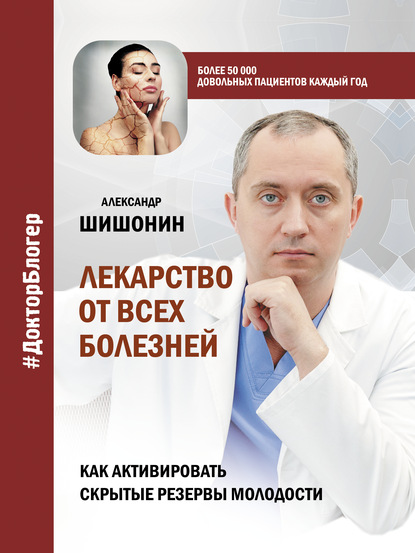 Лекарство от всех болезней. Как активировать скрытые резервы молодости - Александр Шишонин