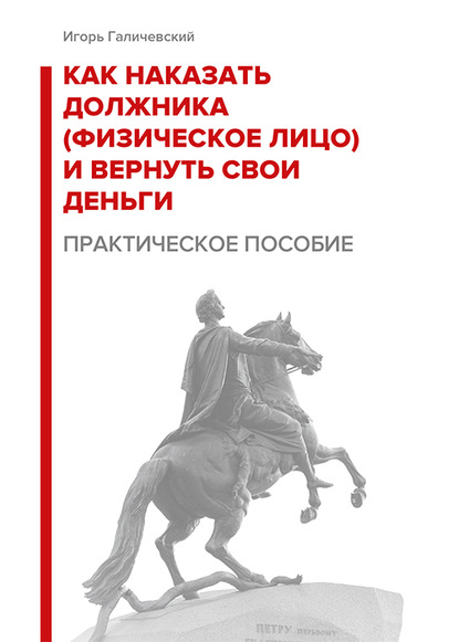 Как наказать должника (физическое лицо) и вернуть свои деньги. Практическое пособие. - Игорь Галичевский