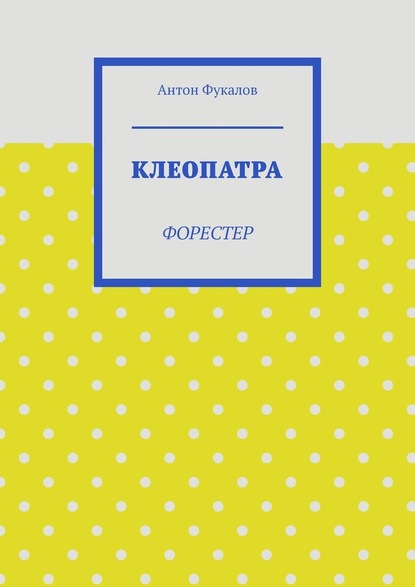 Клеопатра. Форестер - Антон Вячеславович Фукалов