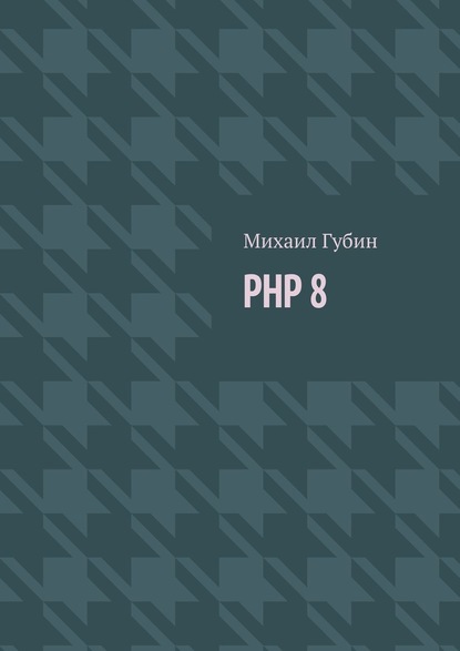 PHP 8. Новинки языка и программы для работы с ним - Михаил Сергеевич Губин