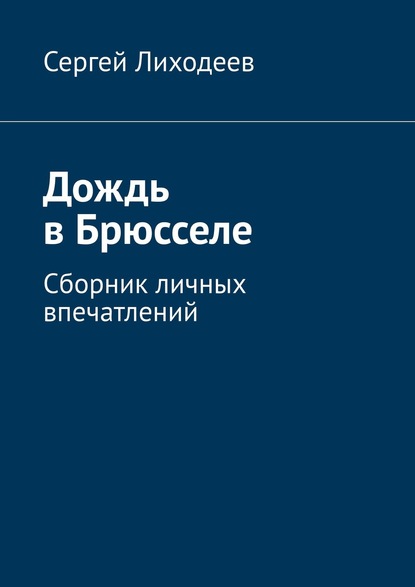 Дождь в Брюсселе. Сборник личных впечатлений - Сергей Лиходеев