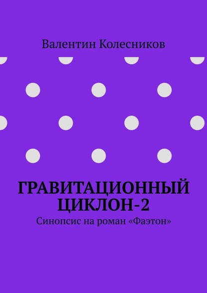 Гравитационный циклон-2. Синопсис на роман «Фаэтон» — Валентин Колесников