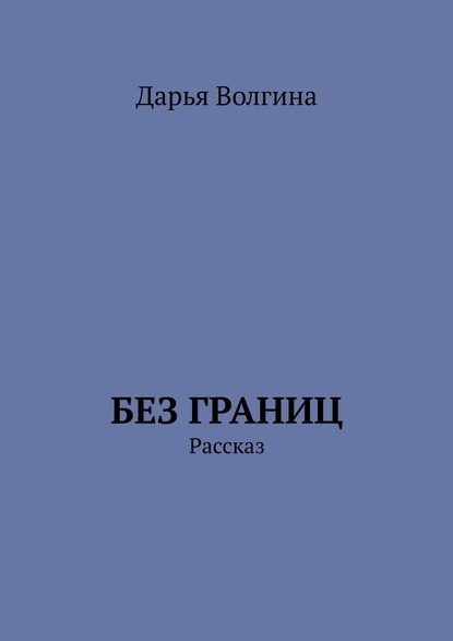 Без Границ. Рассказ - Дарья Волгина