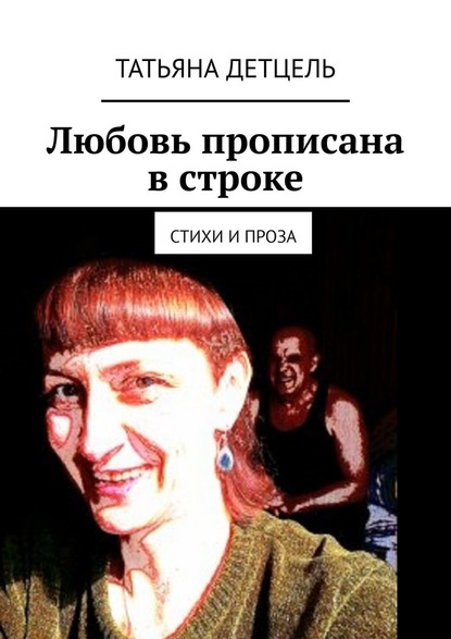 Любовь прописана в строке. Стихи и проза - Татьяна Детцель