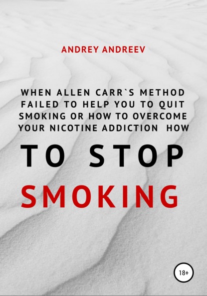 When Allen Carr’s method failed to help you to quit smoking or how to overcome Your nicotine addiction, how to stop smoking - Андрей Андреев