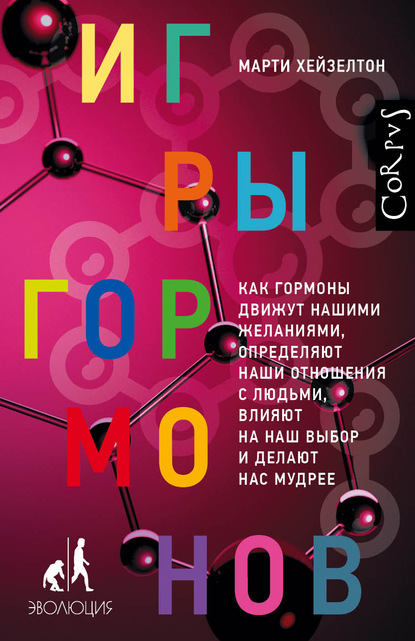 Игры гормонов. Как гормоны движут нашими желаниями, определяют наши отношения с людьми, влияют на наш выбор и делают нас мудрее — Марти Хейзелтон