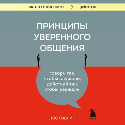 Принципы уверенного общения. Говори так, чтобы слушали, действуй так, чтобы уважали — Лэс Гиблин