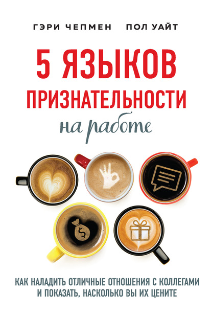 5 языков признательности на работе. Как наладить отличные отношения с коллегами и показать, насколько вы их цените - Гэри Чепмен