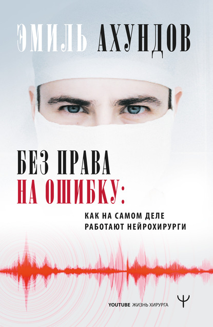 Без права на ошибку. Как на самом деле работают нейрохирурги - Эмиль Ахундов