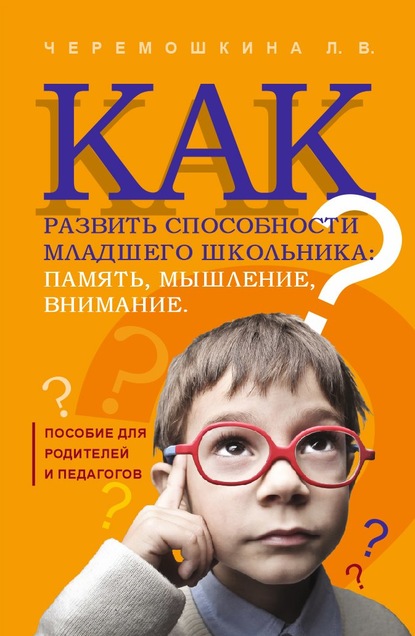 Как развить способности младшего школьника: память, мышление, внимание — Любовь Валерьевна Черемошкина