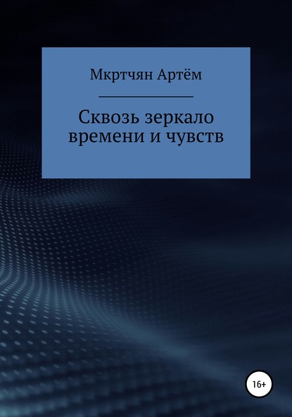 Сквозь зеркало времени и чувств - Артём Юрьевич Мкртчян