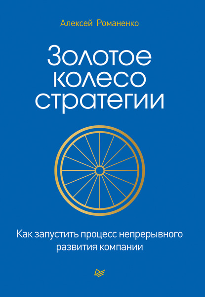 Золотое колесо стратегии. Как запустить процесс непрерывного развития компании - Алексей Романенко