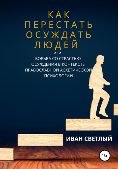 Как перестать осуждать людей, или Борьба со страстью осуждения в контексте православной аскетической психологии - Иван Светлый