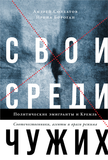 Свои среди чужих. Политические эмигранты и Кремль: Соотечественники, агенты и враги режима - Ирина Бороган