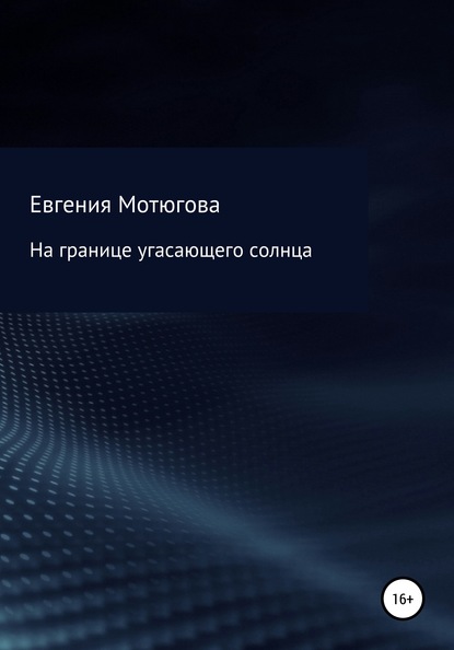 На границе угасающего солнца - Евгения Александровна Мотюгова