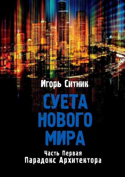 Суета Нового Мира. Часть Первая. Парадокс Архитектора - Игорь Ситник