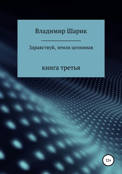 Здравствуй, земля целинная. Книга третья - Владимир Михайлович Шарик