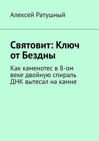 Святовит: Ключ от Бездны. Как каменотес в 8-ом веке двойную спираль ДНК вытесал на камне — Алексей Ратушный