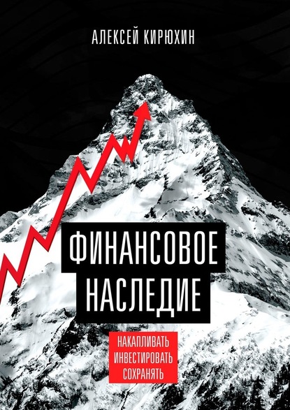 Финансовое наследие. Накапливать. Инвестировать. Сохранять - Алексей Кирюхин