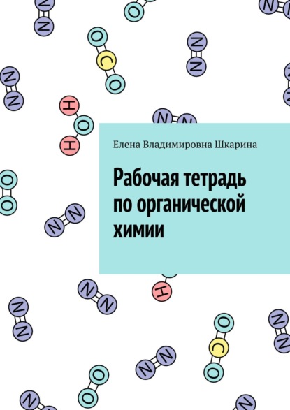 Рабочая тетрадь по органической химии - Елена Владимировна Шкарина