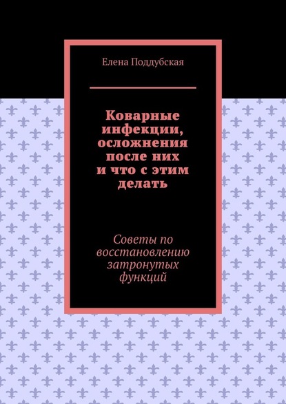 Коварные инфекции, осложнения после них и что с этим делать. Советы по восстановлению затронутых функций — Елена Поддубская