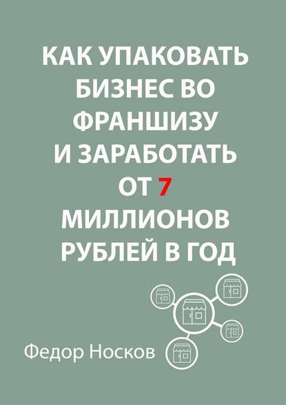 Как упаковать бизнес во франшизу и заработать от 7 миллионов рублей в год - Фёдор Носков