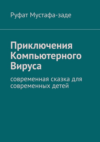 Приключения Компьютерного Вируса. Современная сказка для современных детей - Руфат Мустафа-заде